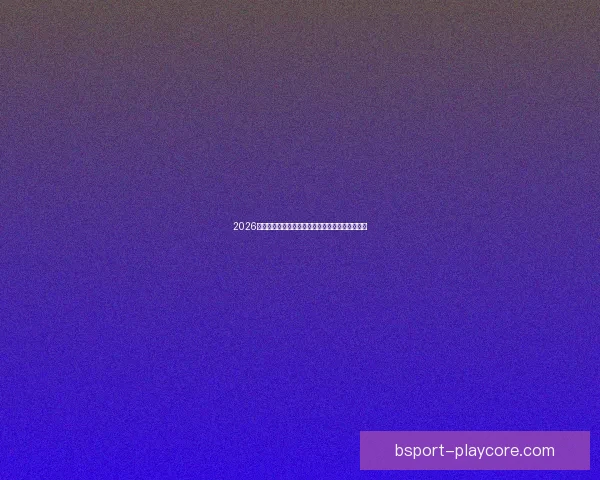 2026世界杯投注指南全面解析让彩民轻松掌握投注技巧