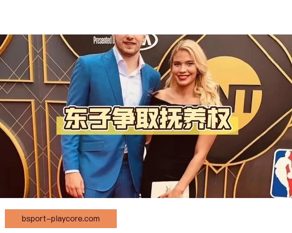 东契奇申请禁制令要求探望女儿 媒体称未婚妻与A级名人疑似发展新恋情